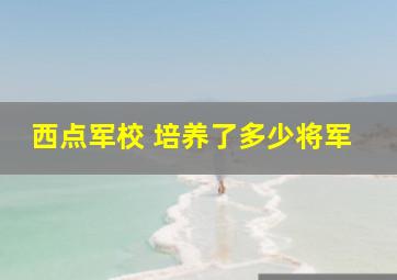 西点军校 培养了多少将军